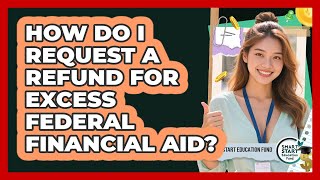 How Do I Request A Refund For Excess Federal Financial Aid? - Smart Start Education Fund
