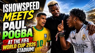 IShowSpeed Meets Paul Pogba at the FIFA World Cup 2026 Stadium!