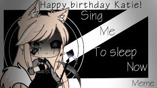 Sing Me To Sleep Now Meme/Happy B-Day Katie/Gachalife