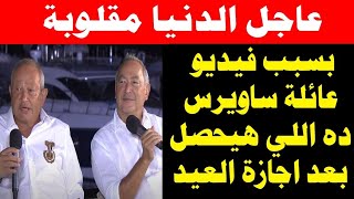 الدنيا مقلوبة بسبب فيديو عائلة ساويرس ده اللي هيحصل بعد اجازة عيد الأضحى 