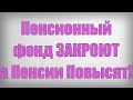 Пенсионный фонд ЗАКРОЮТ а Пенсии Повысят!