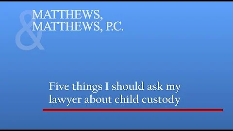 5 Things I Should Ask My Lawyer About Child Custody | Denver Child Custody Lawyer