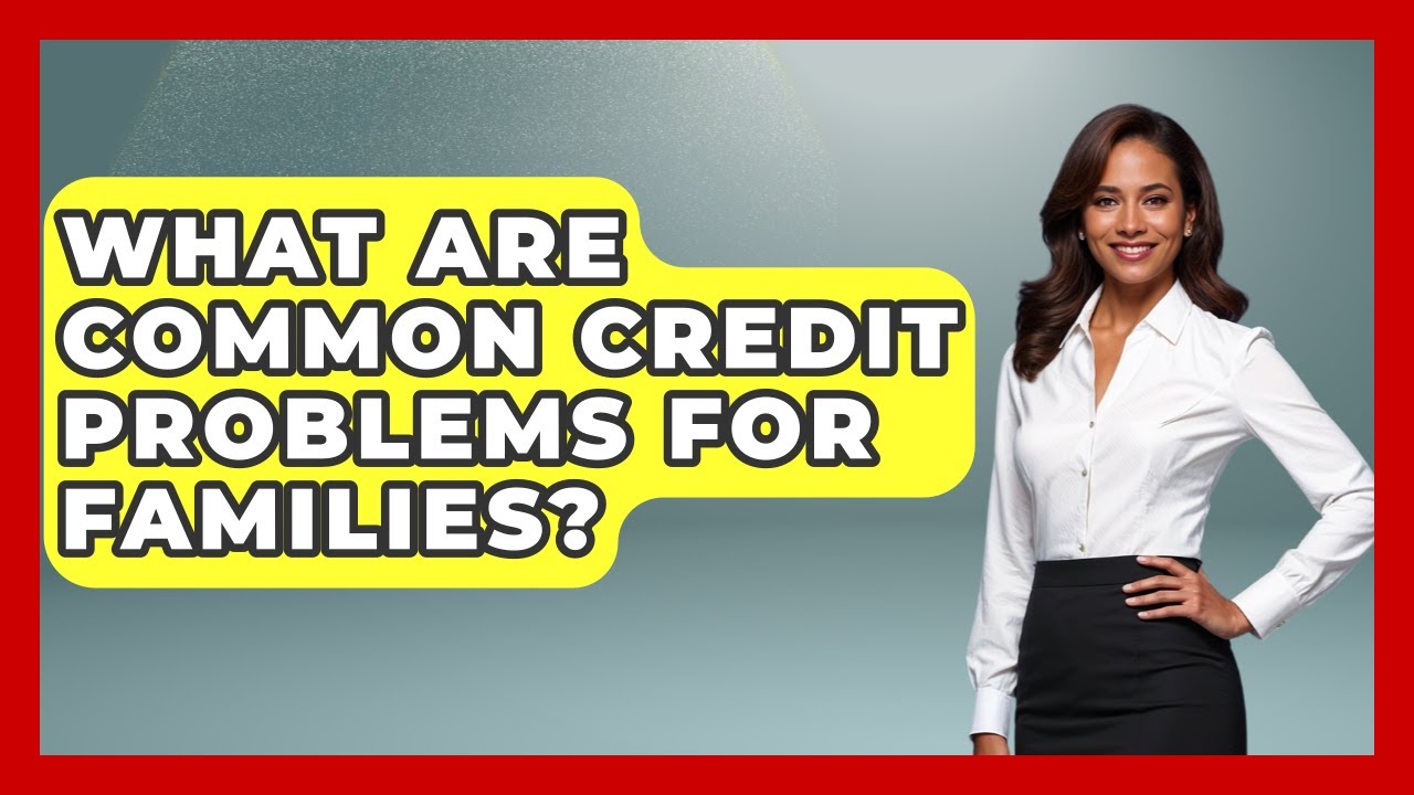 What Are Common Credit Problems For Families? - Crazy About Credit Cards