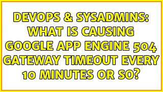 Famous DevOps & SysAdmins: What is causing Google App Engine 504 Gateway Timeout Every 10 minutes or so? Wealth