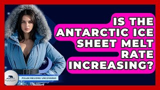Is The Antarctic Ice Sheet Melt Rate Increasing? - Polar Regions Uncovered