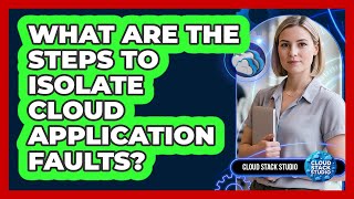 What Are The Steps To Isolate Cloud Application Faults