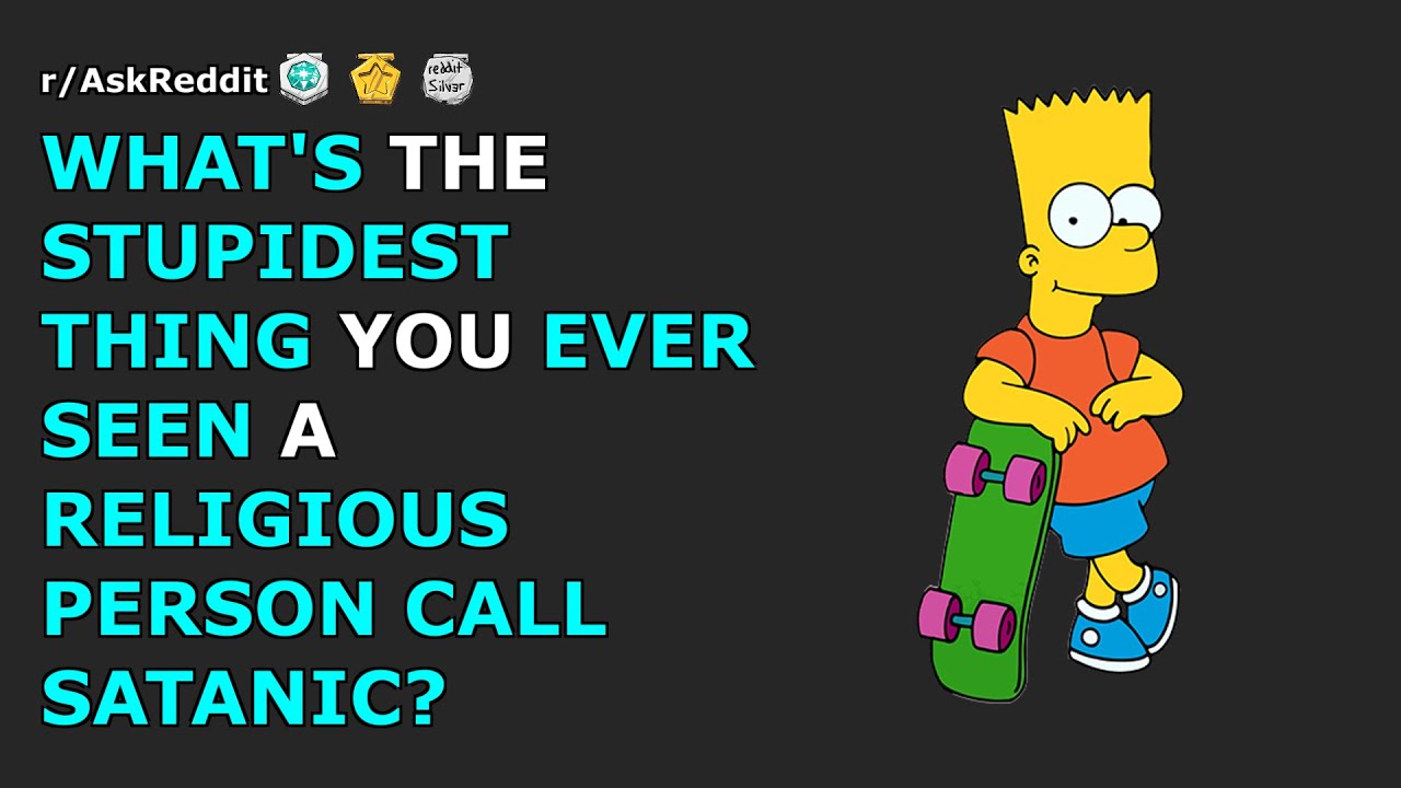 Whats the stupidest thing you ever seen a religious person call "satanic"? | r/AskReddit