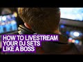 How To Livestream Your DJ Sets Like A Boss