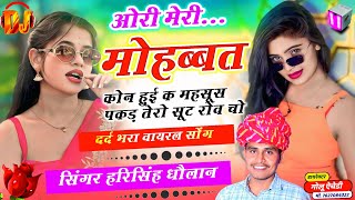 दर्द भरा वायरल सोंग 😭 SINGER HARISINGH DHOLAN  ओरी मेरी मोहब्बत कोन हुई क महसूस पकड़ तेरो सूट रोव चो