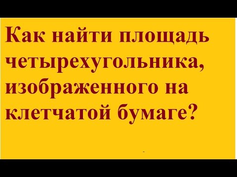 Как найти площадь произвольного четырехугольника, изображенного на клетчатой бумаге