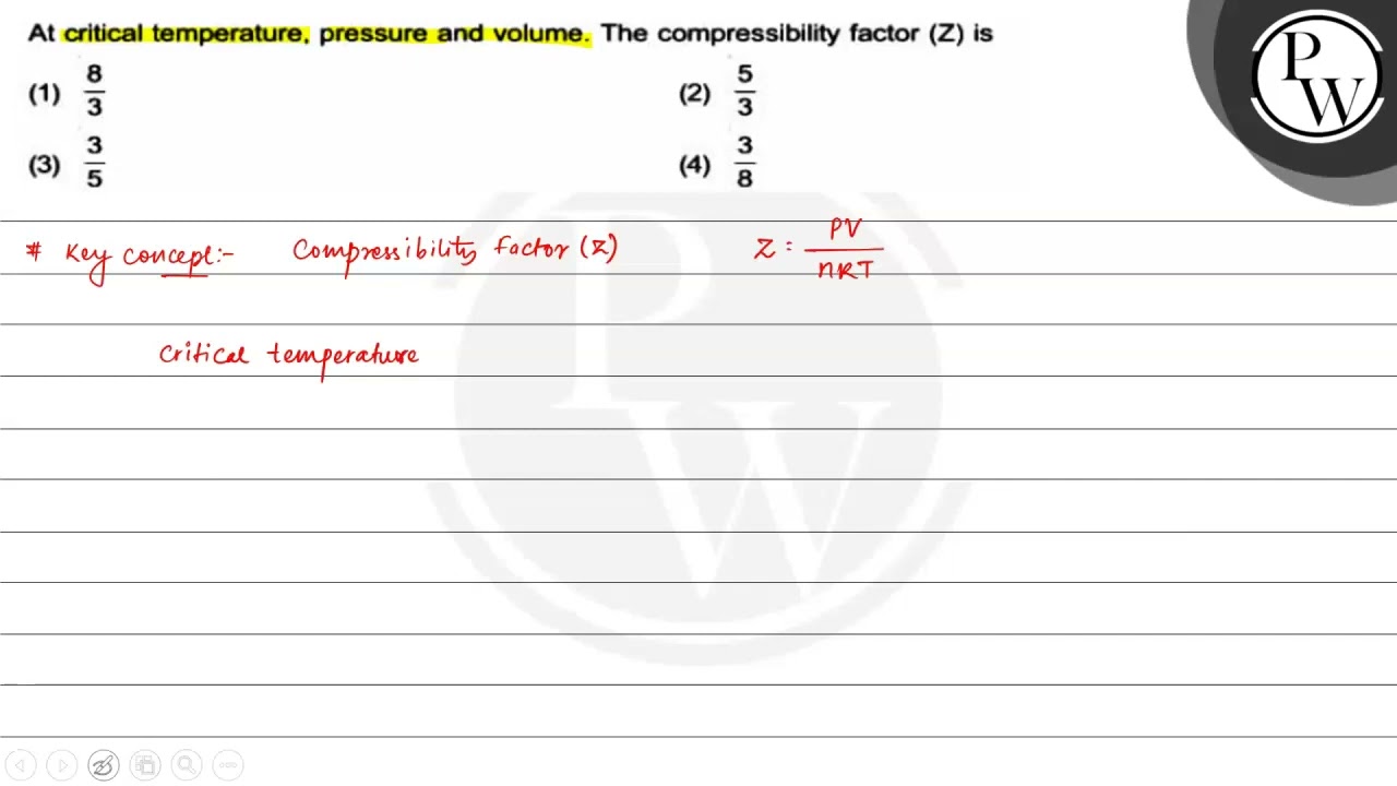 At critical temperature, pressure and volume. The compressibility f...