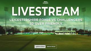 🔴 Live: Leicestershire Foxes V Challengers | 50 Over Friendly
