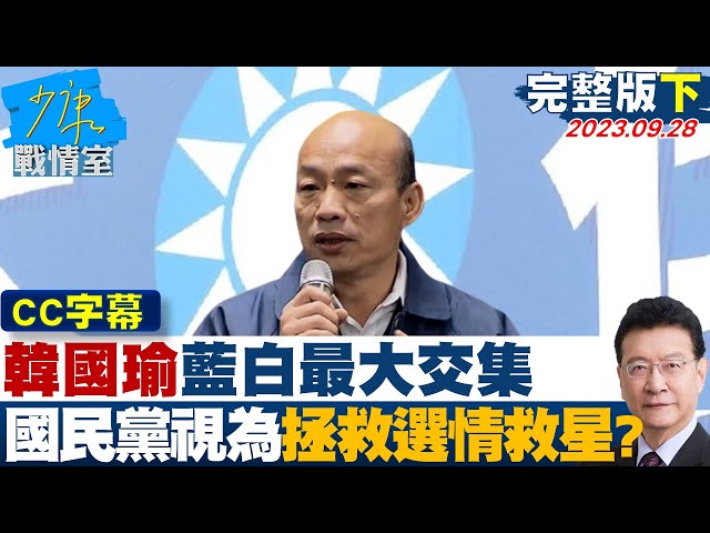 【CC完整版下集】韓國瑜藍白最大交集 國民黨視為拯救2024選情的救星? 少康戰情室 20230928