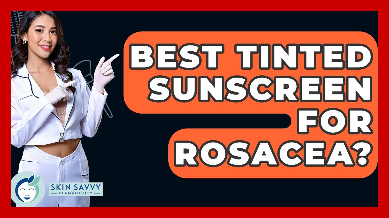 Best Tinted Sunscreen For Rosacea? - Skin Savvy Dermatology