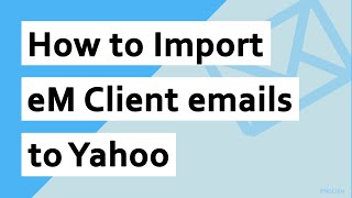 How to Import eM Client to Yahoo Mail Directly