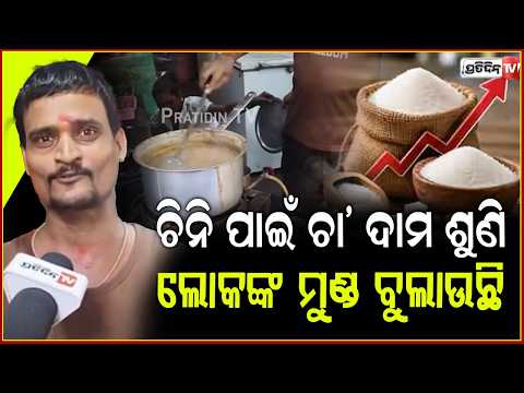 ଚିନି ପାଇଁ ଚା' ଦାମ ଶୁଣି ଲୋକଙ୍କ ମୁଣ୍ଡ ବୁଲାଉଛି, କି ବେପାର କରିବୁ?Tea gets costlier rise in sugar price