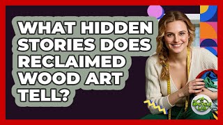 What Hidden Stories Does Reclaimed Wood Art Tell? - The Upcycle Lab