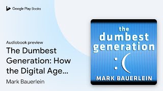 The Dumbest Generation: How the Digital Age… by Mark Bauerlein · Audiobook preview