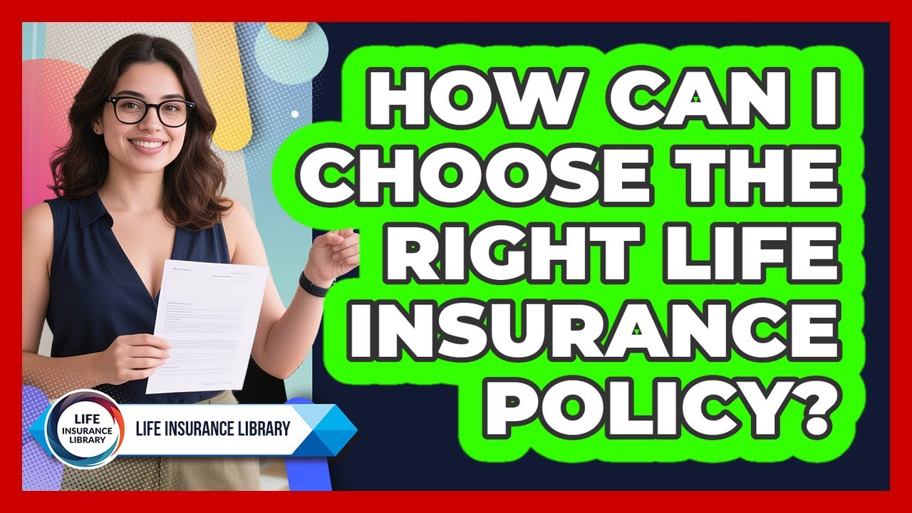 How Can I Choose The Right Life Insurance Policy? - Life Insurance Library