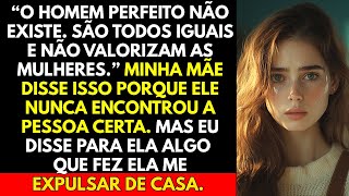 “O homem perfeito não existe. São todos iguais e não valorizam as mulheres.” Minha mãe disse isso...