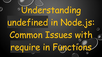 Understanding undefined in Node.js: Common Issues with require in Functions