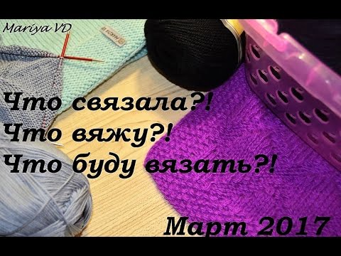 ЧТО СВЯЗАЛА?! ЧТО ВЯЖУ?! ЧТО БУДУ ВЯЗАТЬ?! Март 2017г. Mariya VD.