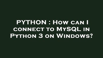 PYTHON : How can I connect to MySQL in Python 3 on Windows?
