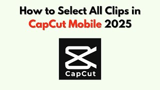 How To Select All Clips In Capcut Mobile 2026 Step By Step Batch Edit Guide