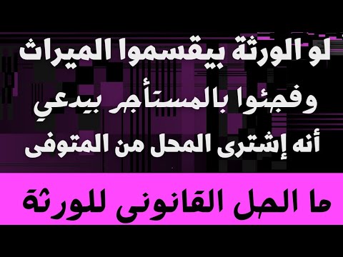 عند تقسيم الميراث فوجئ الورثة بالمستأجر بيقول معايه عقد بيع من المورث وصحة توقيع فما الحل القانوني