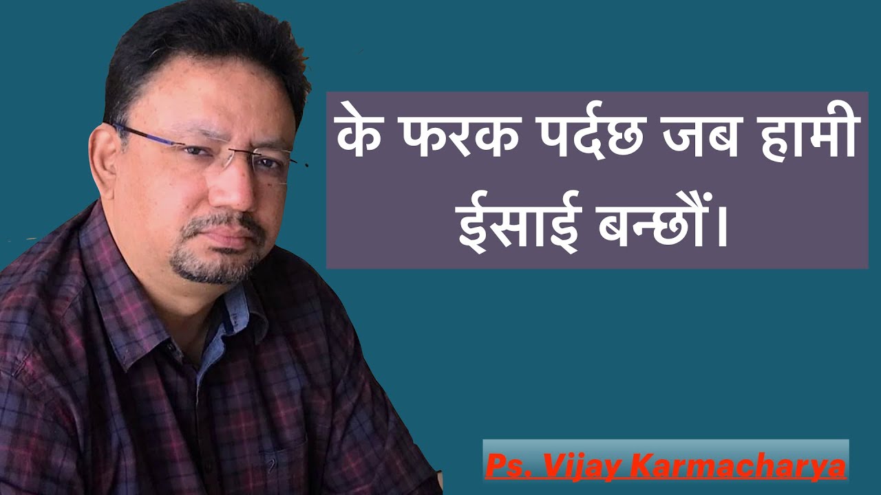 (“के फरक पर्छ जब हामी ईसाई बन्छौं”)Ps. Vijay Karmacharya.