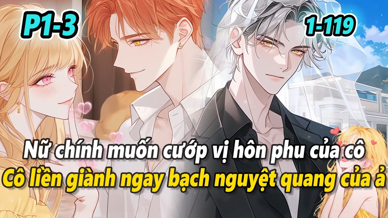 P1-3 | Nữ chính muốn cướp vị hôn phu của cô, cô liền giành ngay bạch nguyệt quang của ả
