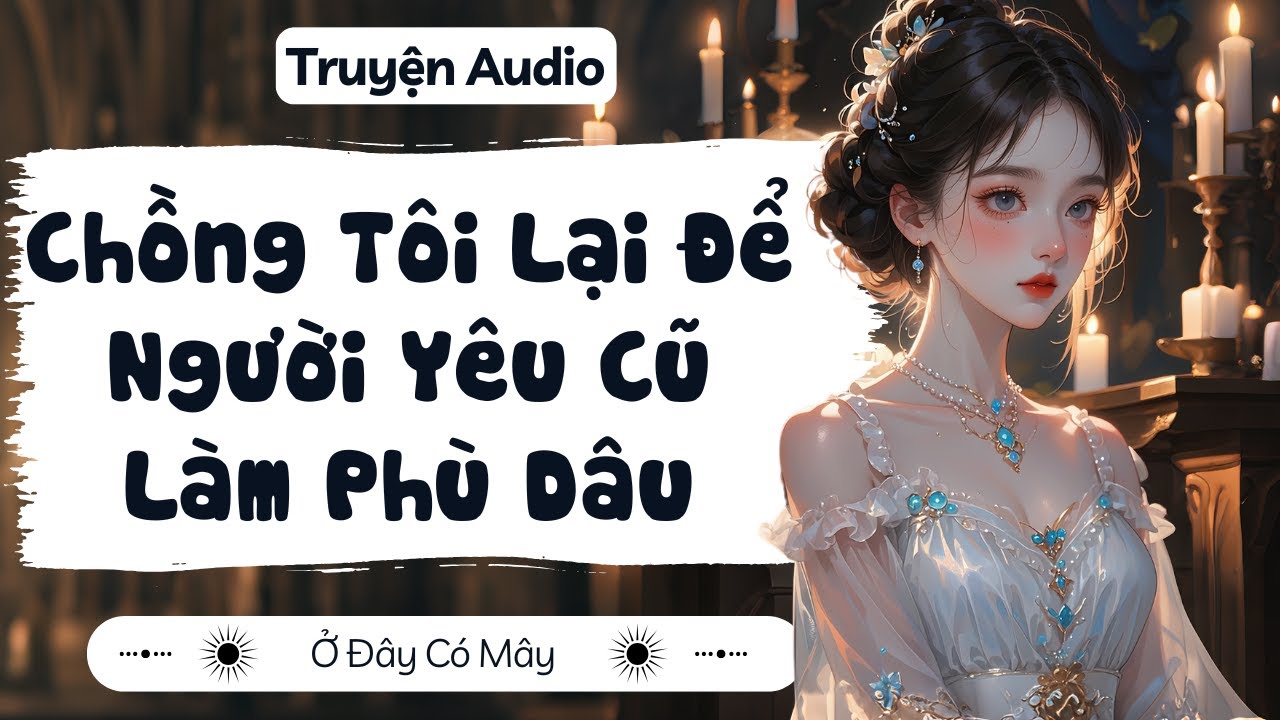 [ Truyện Audio ] Chồng Tôi Lại Để Người Yêu Cũ Làm Phù Dâu | Ở Đây Có Mây