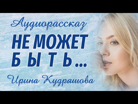 НЕ МОЖЕТ БЫТЬ. Новый увлекательный рассказ. Ирина Кудряшова. Аудиокниги