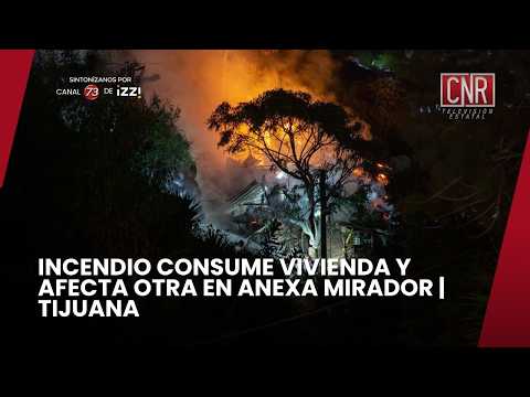INCENDIO CONSUME VIVIENDA Y AFECTA OTRA EN ANEXA MIRADOR | TIJUANA