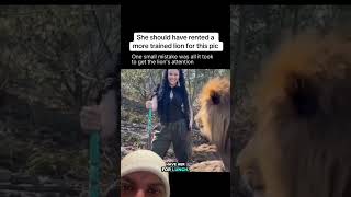 She should have gotten a more trained lion