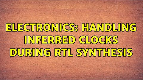 Electronics: Handling inferred clocks during RTL Synthesis