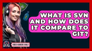 What Is SVN And How Does It Compare To Git? - Video Gamers Vault