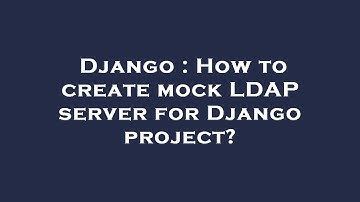 Django : How to create mock LDAP server for Django project?