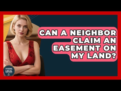 Can A Neighbor Claim An Easement On My Land? - Avoiding Common Legal Mistakes