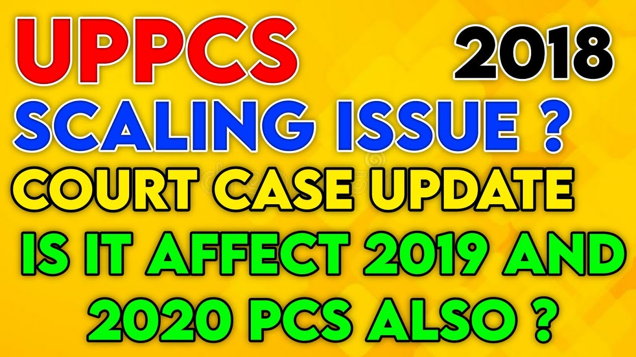 UPPCS 2018 Scaling Issue Court Case Update Is it Affect 2019 and 2020 PCS Also? Scaling Court Case ?