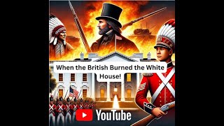The War of 1812: When Britain Burned the White House