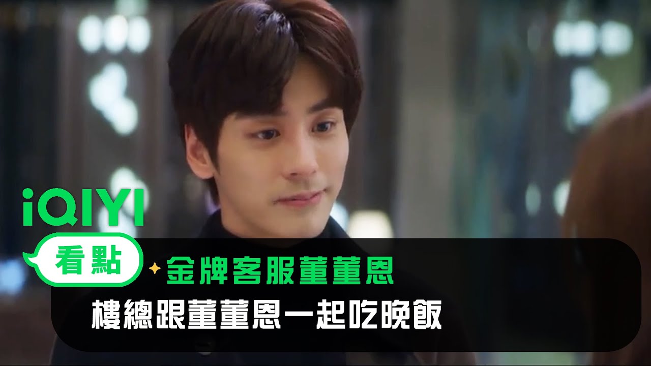 《金牌客服董董恩》EP06看點：樓總跟董董恩一起吃晚飯 | 愛奇藝