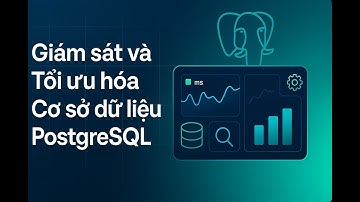 Học Database | Giám sát và Tối ưu hóa Cơ sở dữ liệu PostgreSQL