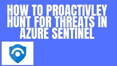HOW TO PROACTIVELY HUNT FOR THREATS IN AZURE SENTINEL