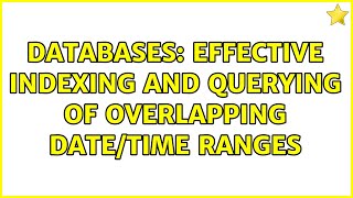 Databases: Effective indexing and querying of overlapping date/time ranges (2 Solutions!!)