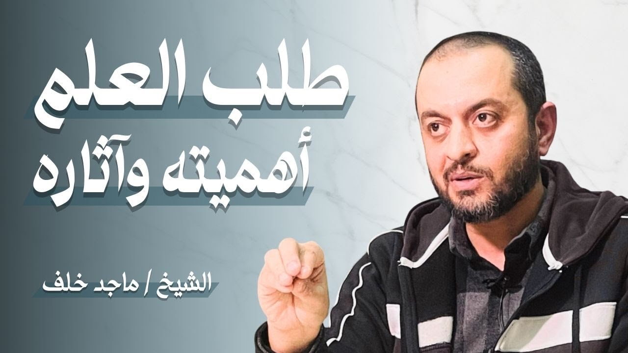 طلب العلم .. أهميته وأثره | الشيخ ماجد خلف