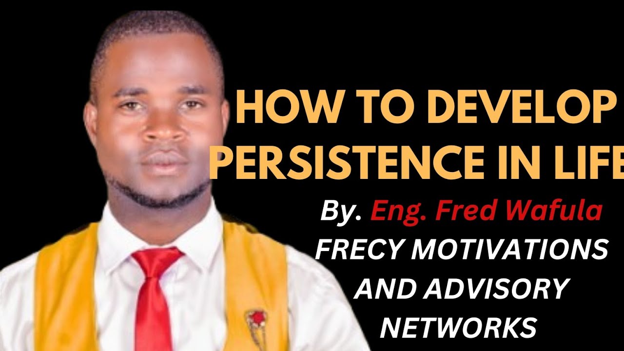 HOW TO DEVELOP PERSISTENCE IN LIFE BY. ENG. FRED WAFULA 
