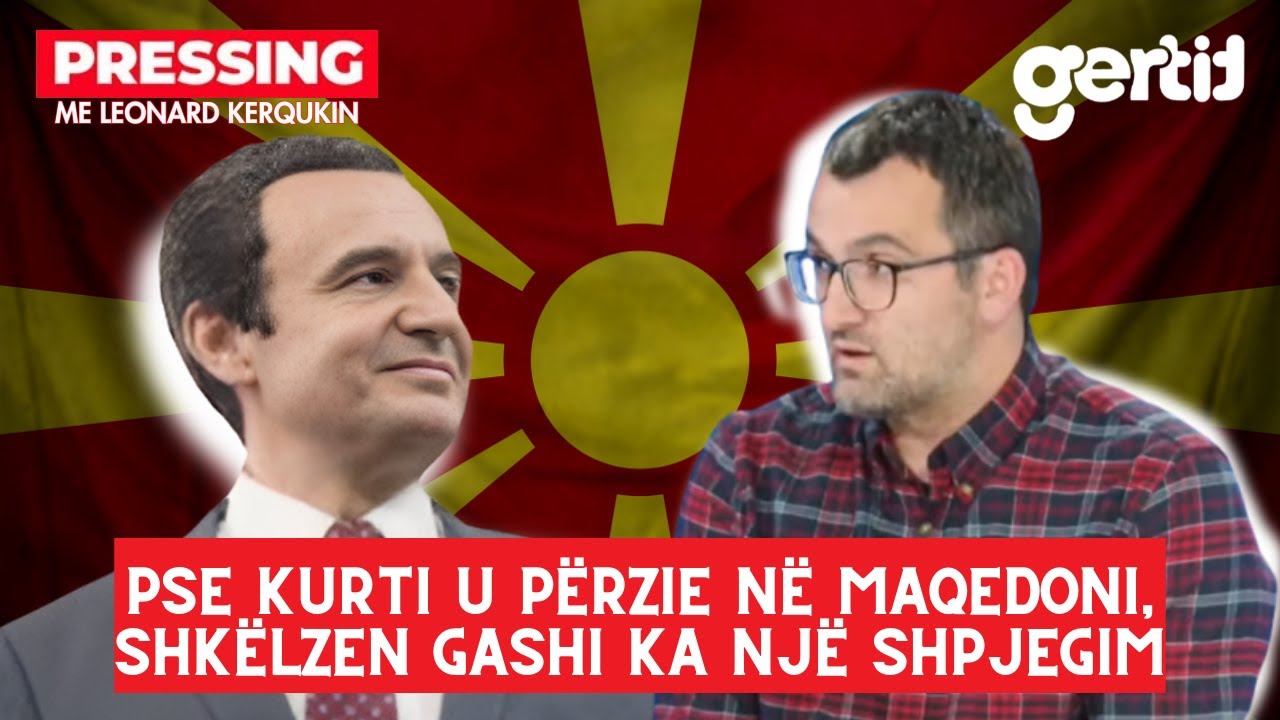 Pse Kurti u përzie në Maqedoni, Shkëlzen Gashi ka një shpjegim | Pressing