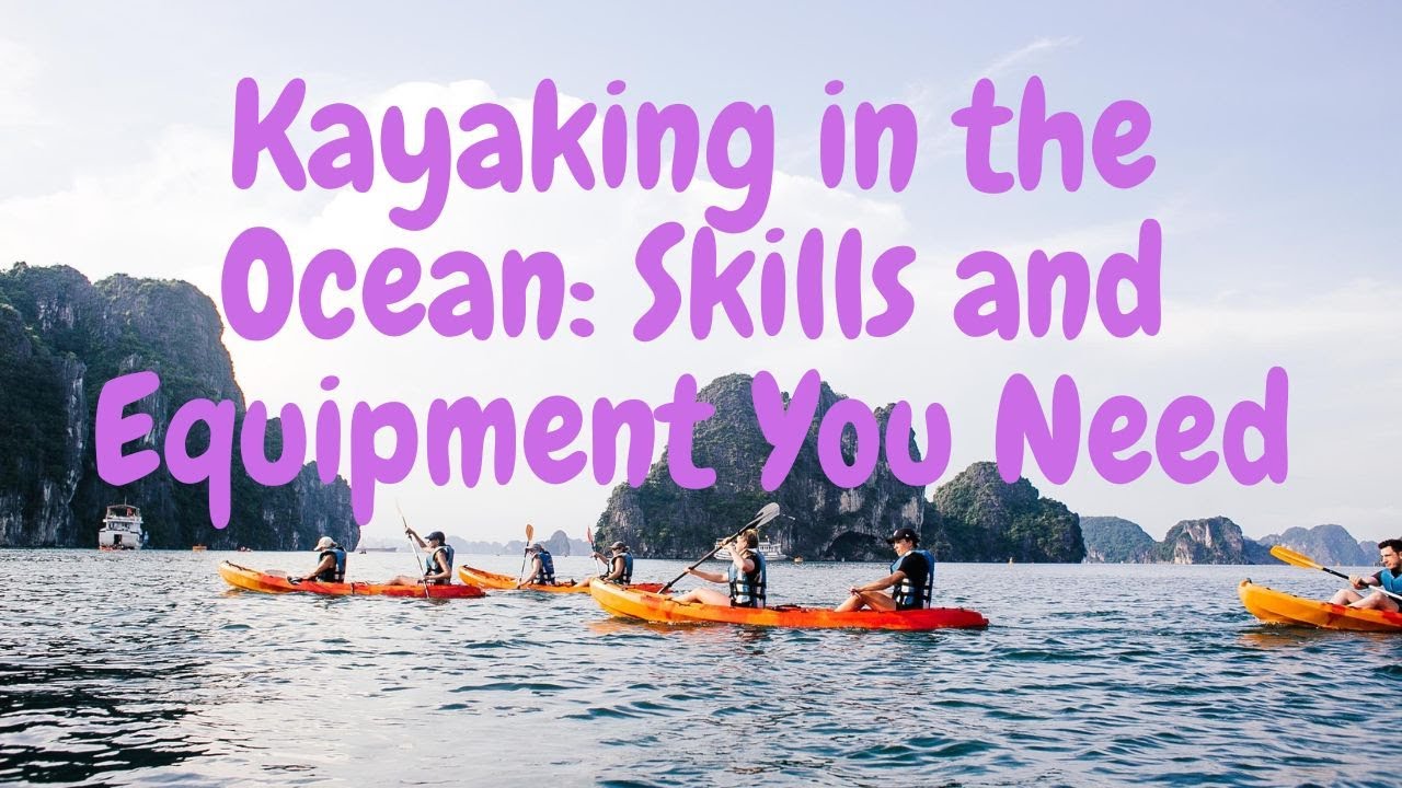 Kayaking in the Ocean: Skills and Equipment You Need
