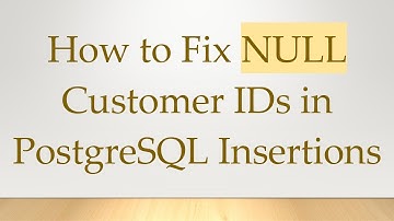 How to Fix NULL Customer IDs in PostgreSQL Insertions